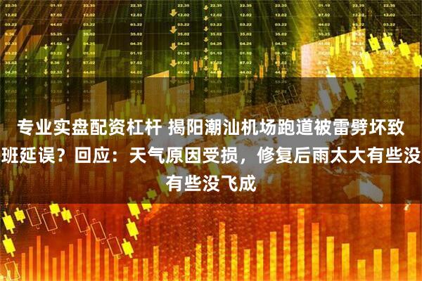 专业实盘配资杠杆 揭阳潮汕机场跑道被雷劈坏致多航班延误？回应：天气原因受损，修复后雨太大有些没飞成