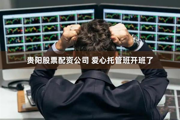 贵阳股票配资公司 爱心托管班开班了