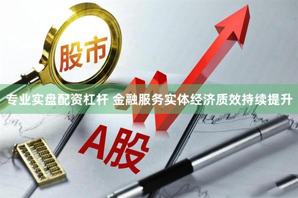 专业实盘配资杠杆 金融服务实体经济质效持续提升